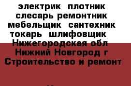 электрик, плотник, слесарь-ремонтник, мебельщик, сантехник, токарь, шлифовщик. - Нижегородская обл., Нижний Новгород г. Строительство и ремонт » Услуги   